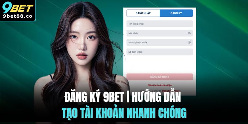 Đăng ký 9BET | 3 Bước Hướng Dẫn Tạo Tài Khoản Nhanh Chóng