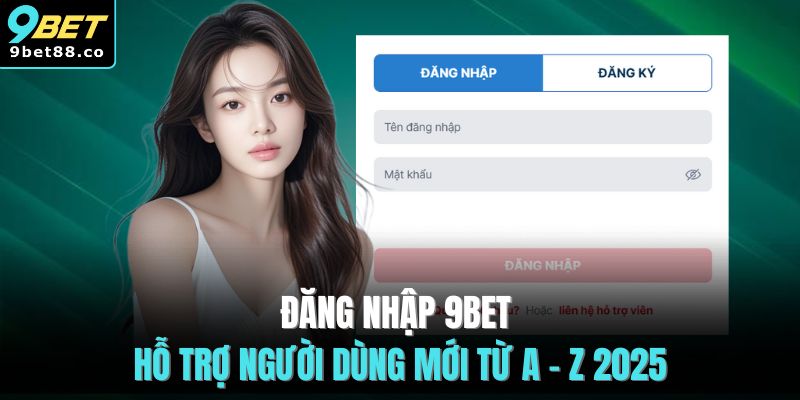 Đăng Nhập 9BET | 4 Bước Hỗ Trợ Người Dùng Mới Từ A - Z
