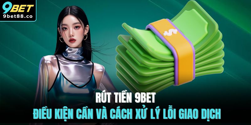Rút Tiền 9BET | Chia Sẻ Cách Rút Tiền Qua 2 Phương Thức